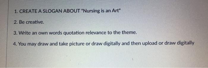 1. CREATE A SLOGAN ABOUT Nursing is an Art 2. Be creative. 3. Write an own words quotation relevance to the theme. 4. You m