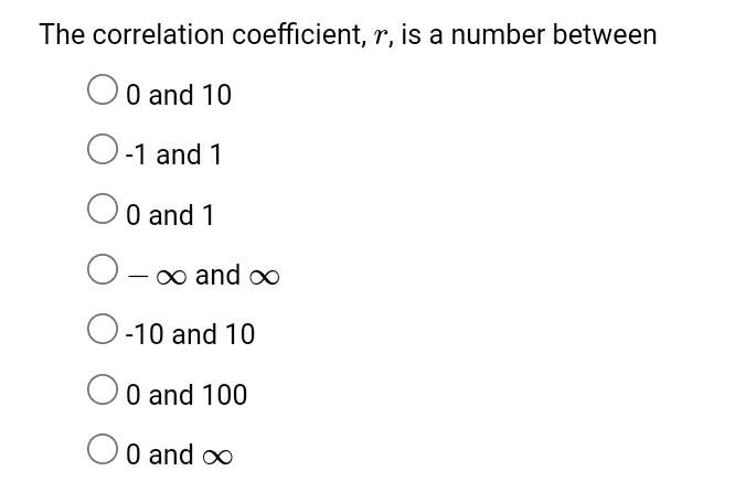 The correlation coefficient, r, is a number between
0 and 10
O-1 and 1
0 and 1
O-? and ?
O-10 and 10
0 and 100
0 and ?