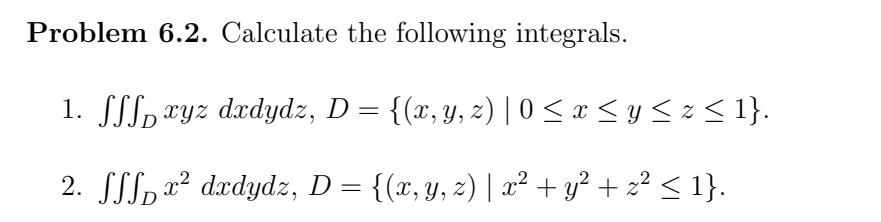 Problem 6.2. Calculate the following integrals. 1. \( \iiint_{D} x y z d x d y d z, D=\{(x, y, z) \mid 0 \leq x \leq y \leq z