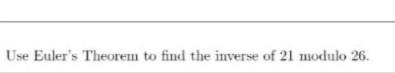 Solved Use Euler's Theorem to find the inverse of 21 modulo | Chegg.com
