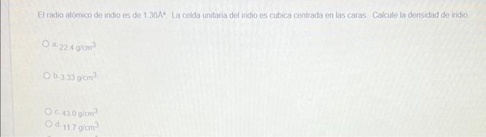 El radio atómico de indio es de 1 36A La celda unitaria del iridio es cubica centrada en las caras. Calcule la densidad de i