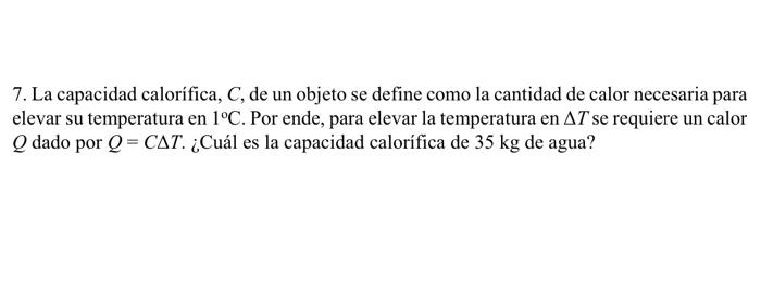 7. La capacidad calorifica, \( C \), de un objeto se define como la cantidad de calor necesaria para elevar su temperatura en