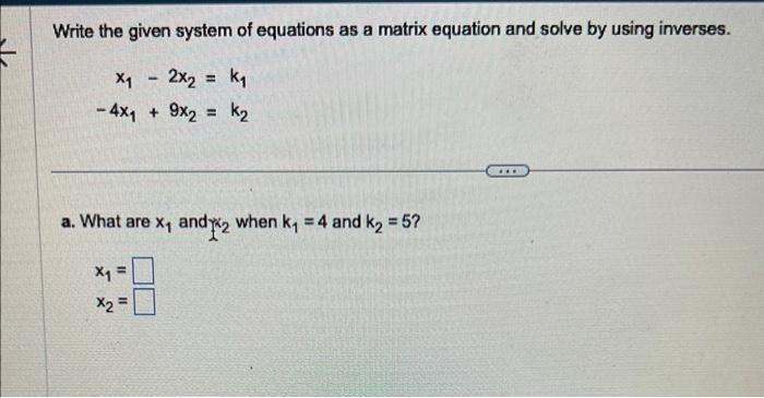 Write the given system of equations as a matrix equation and solve by using inverses.
\[
\begin{array}{r}
x_{1}-2 x_{2}=k_{1}