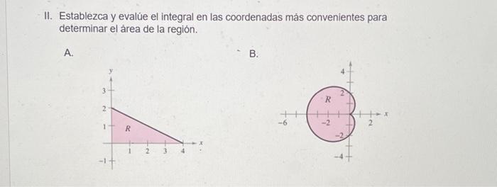 II. Establezca y evalúe el integral en las coordenadas más convenientes para determinar el área de la región. A. B.