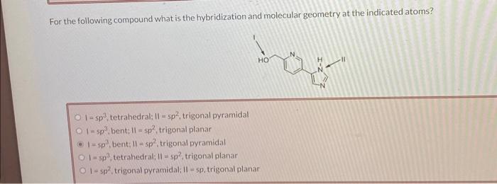 For the following compound what is the hybridization and molecular geometry at the indicated atoms?
\( \mid=5 p^{3} \), tetra