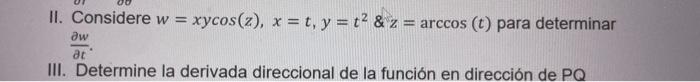 II. Considere \( w=x y \cos (z), x=t, y=t^{2} \& z=\arccos (t) \) para determinar \( \frac{\partial w}{\partial t} \). III. D