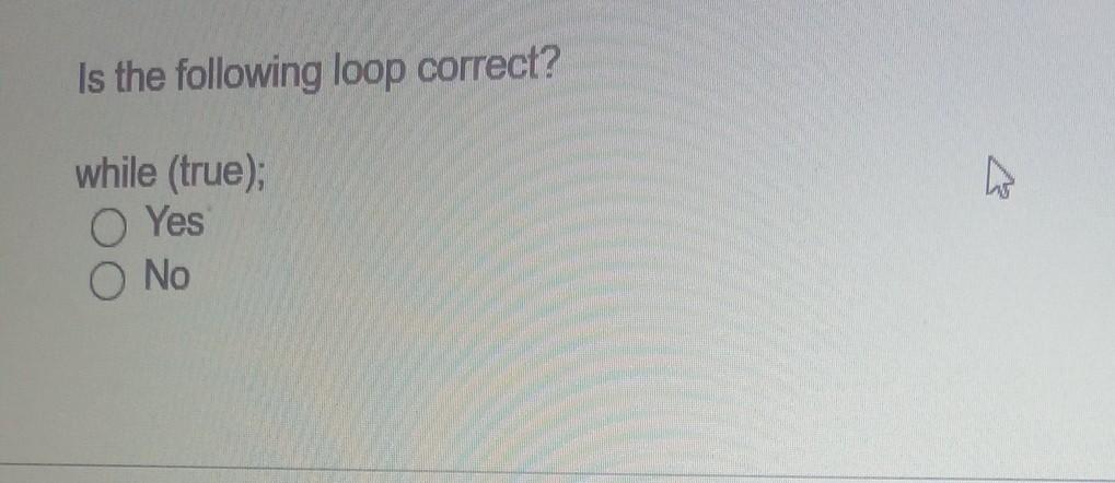 Solved Is the following loop correct? while (true); Yes O No | Chegg.com