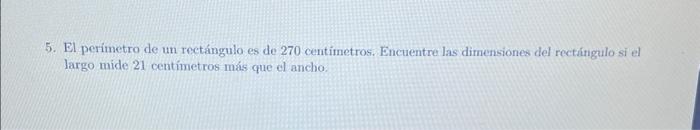 5. El perimetro de un rectángulo es de 270 centimetros. Encuentre las dimensiones del rectínigulo si el largo mide 21 centíme