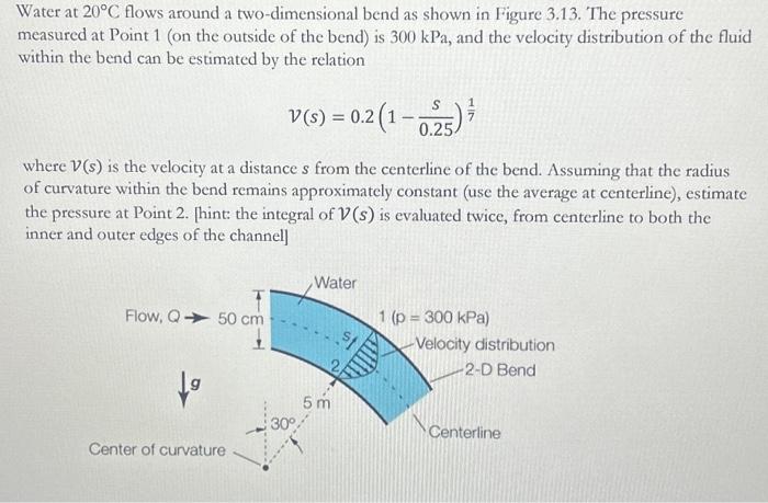 Solved Water at 20∘C flows around a two-dimensional bend as | Chegg.com