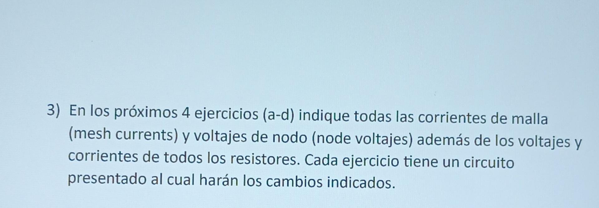 3) En los próximos 4 ejercicios (a-d) indique todas las corrientes de malla (mesh currents) y voltajes de nodo (node voltajes