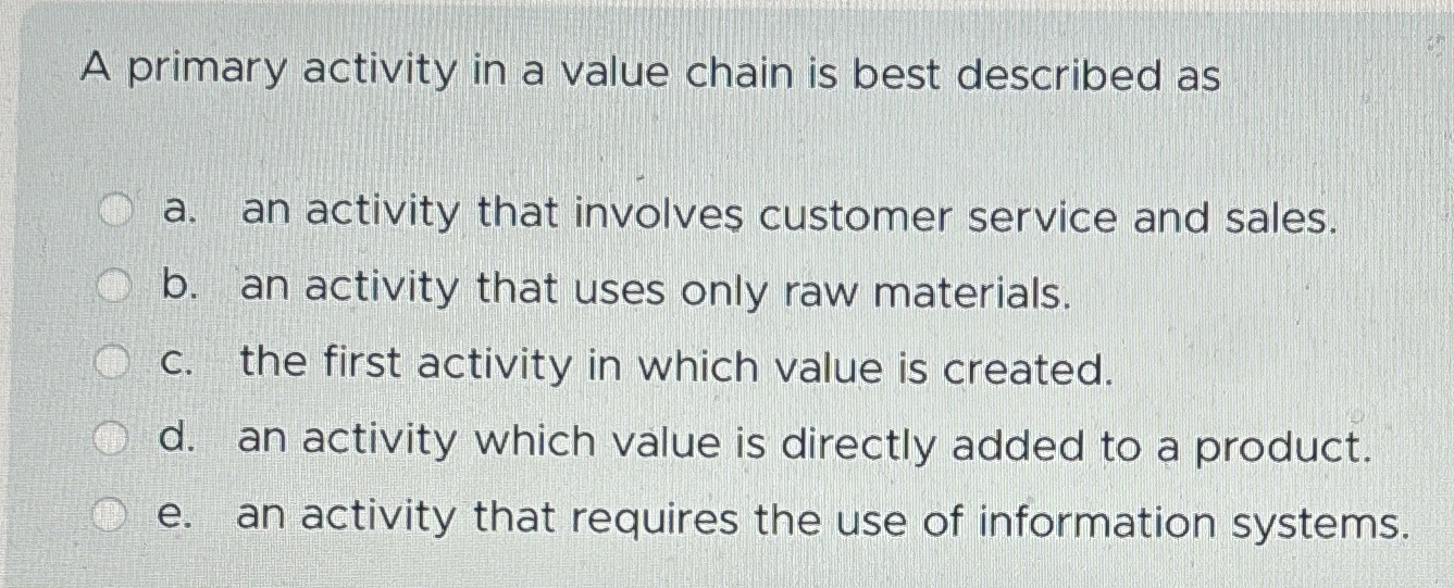 Solved A primary activity in a value chain is best described