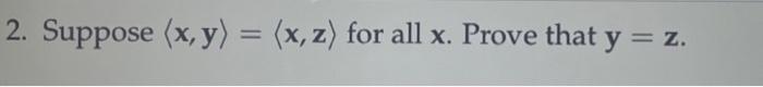 2. Suppose \( \langle\mathbf{x}, \mathbf{y}\rangle=\langle\mathbf{x}, \mathbf{z}\rangle \) for all \( \mathbf{x} \). Prove th