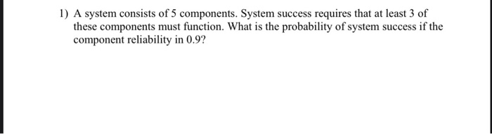 Solved 1) A system consists of 5 components. System success | Chegg.com