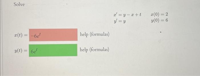 Solve \[ \begin{array}{ll} x^{\prime}=y-x+t & x(0)=2 \\ y^{\prime}=y & y(0)=6 \end{array} \] \[ x(t)= \] help (formulas) \[ y