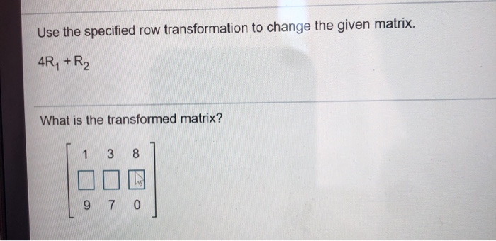 Solved Use the specified row transformation to change the Chegg