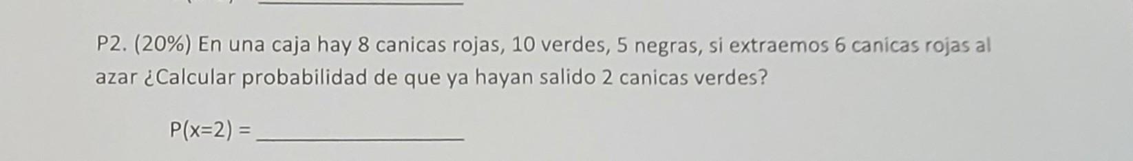 P2. (20\%) En una caja hay 8 canicas rojas, 10 verdes, 5 negras, si extraemos 6 canicas rojas al azar ¿Calcular probabilidad