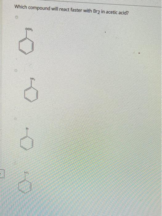 Solved Which compound will react faster with Br2 in acetic
