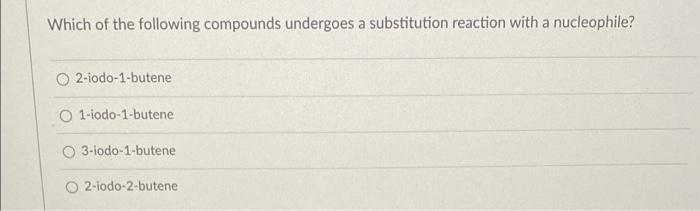 Which of the following compounds undergoes a substitution reaction with a nucleophile?
O2-iodo-1-butene
O 1-iodo-1-butene
3-i