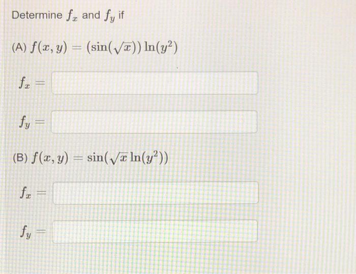 Determine \( f_{x} \) and \( f_{y} \) if (A) \( f(x, y)=(\sin (\sqrt{x})) \ln \left(y^{2}\right) \) \( f_{x}= \) \( f_{y}= \)