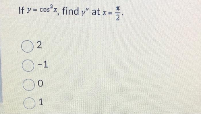 If \( y=\cos ^{2} x \), find \( y^{\prime \prime} \) at \( x=\frac{\pi}{2} \). 2 \( -1 \) 0 1