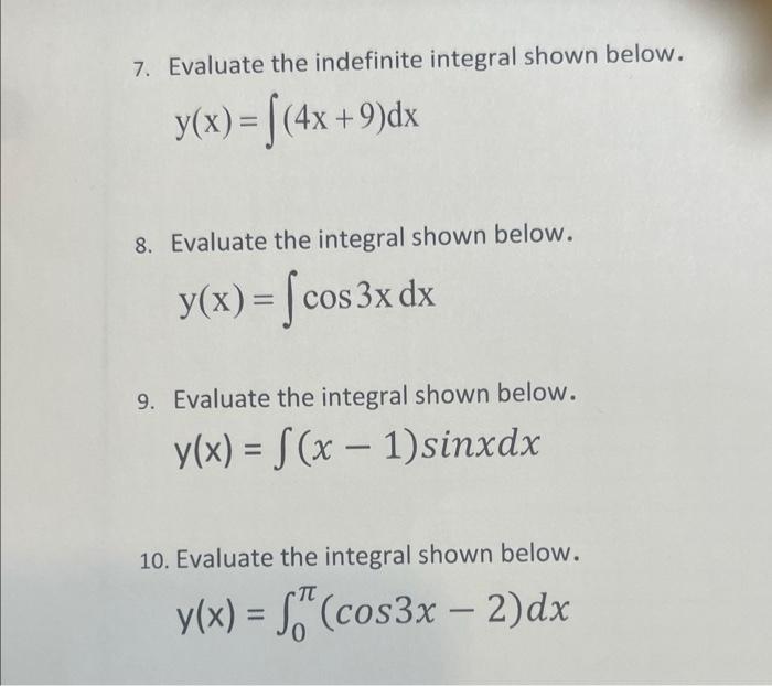 7. Evaluate the indefinite integral shown below.
\[
y(x)=\int(4 x+9) d x
\]
8. Evaluate the integral shown below.
\[
y(x)=\in