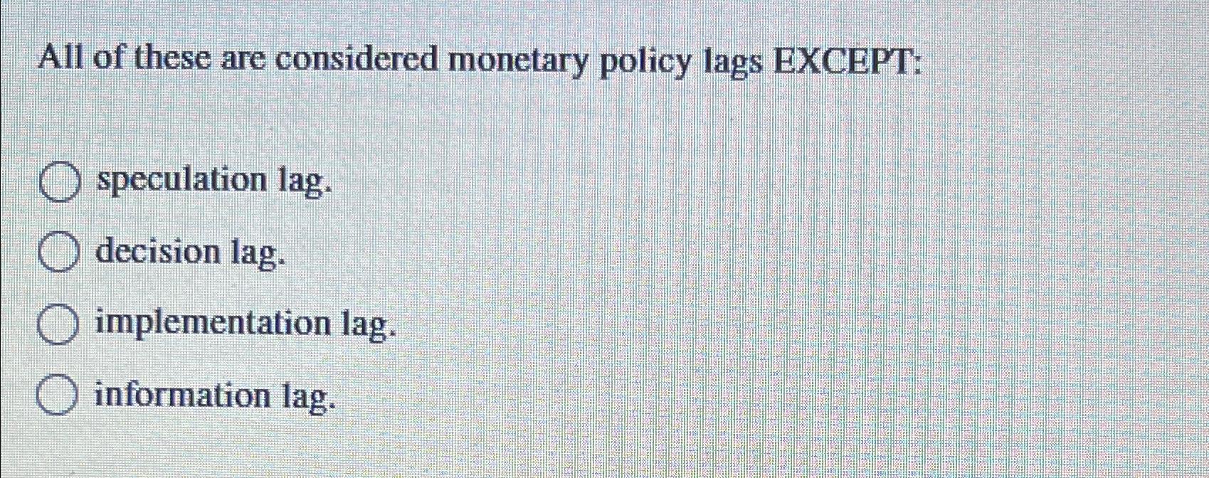 Solved All of these are considered monetary policy lags | Chegg.com