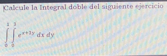 Calcule la Integral doble del siguiente ejercicio \[ \int_{0}^{1} \int_{0}^{3} e^{x+3 y} d x d y \]