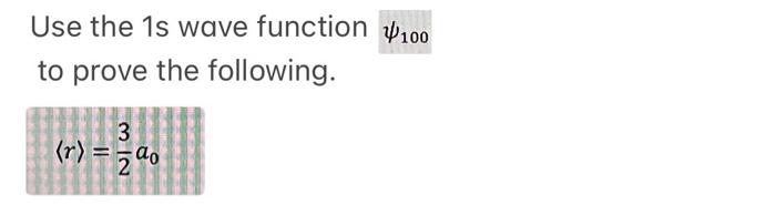 Solved Use the 1 s wave function ψ100 to prove the | Chegg.com