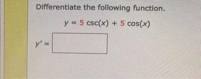 Differentiate the following function. \[ y=5 \csc (x)+5 \cos (x) \] \[ y^{\prime}= \]