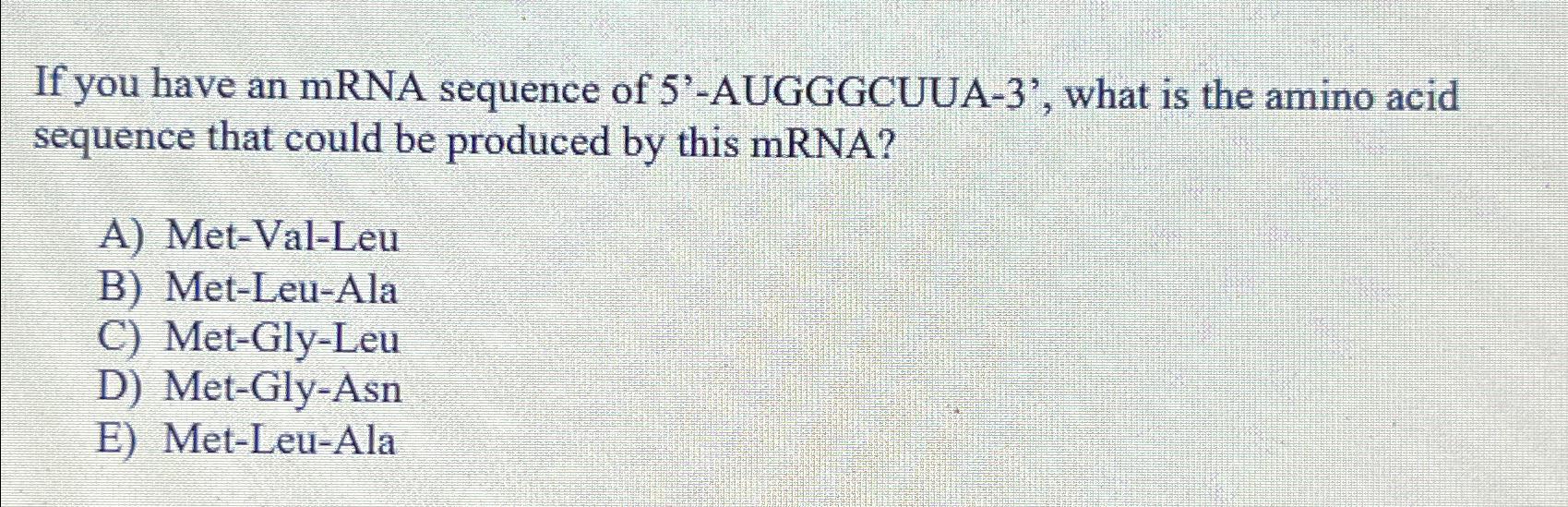 Solved If you have an mRNA sequence of 5'-AUGGGCUUA-3', | Chegg.com
