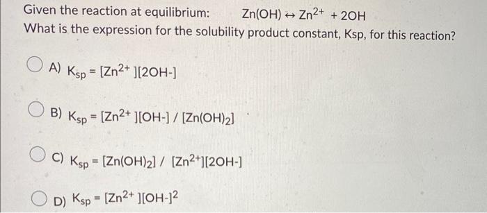 Solved Given the reaction at equilibrium: Zn(OH)↔Zn2++2OH | Chegg.com