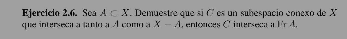 Ejercicio 2.6. Sea \( A \subset X \). Demuestre que si \( C \) es un subespacio conexo de \( X \) que interseca a tanto a \(