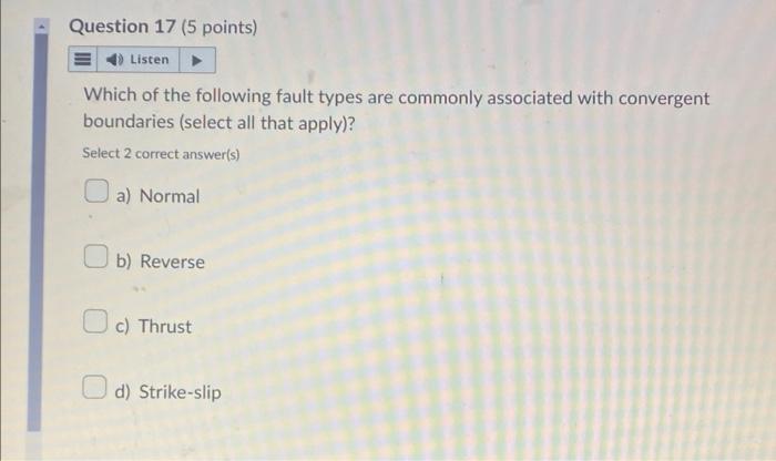 Which of the following fault types are commonly associated with convergent boundaries (select all that apply)?
Select 2 corre