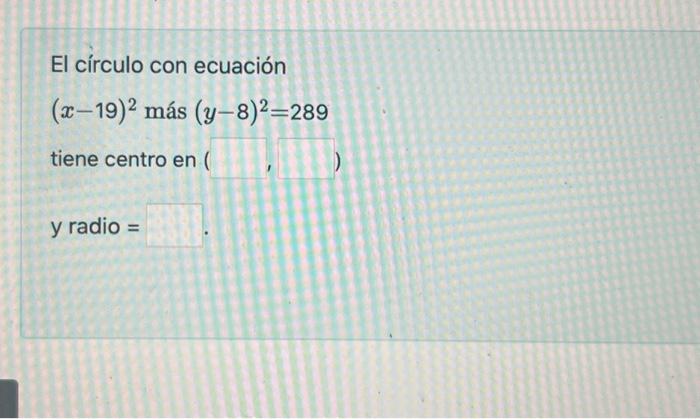 El círculo con ecuación \[ (x-19)^{2} \text { más }(y-8)^{2}=289 \] tiene centro en I \[ y \text { radio }= \]