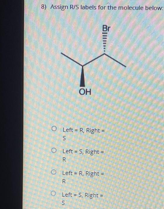 Solved 8) Assign R/S labels for the molecule below. Left = | Chegg.com