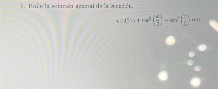 4. Halle la solución general de la ecuación. \[ -\cos (2 x)+\cos ^{2}\left(\frac{x}{2}\right)-\operatorname{sen}^{2}\left(\fr