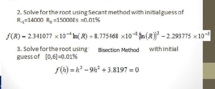 2. Solve for the root using Secant method with initial guess of
\[
R_{-1}=14000 R_{0}=15000 \varepsilon s=0.01 \%
\]
\[
(R)=2