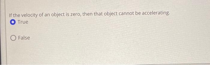 If the velocity of an object is zero, then that object cannot be accelerating.
True
False