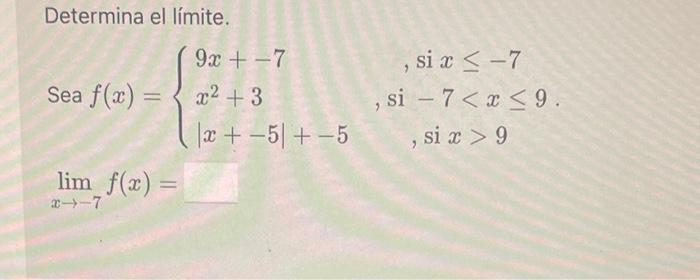 Determina el límite. \[ \begin{array}{l} \text { Sea } f(x)=\left\{\begin{array}{lc} 9 x+-7 & \text {, si } x \leq-7 \\ x^{2}