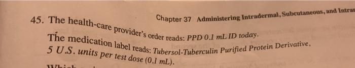 Chapter 37 Administering Intradermal, Subcutaneous, and Intra 45. The health-care providers order reads: PPD 0.1 mL ID today