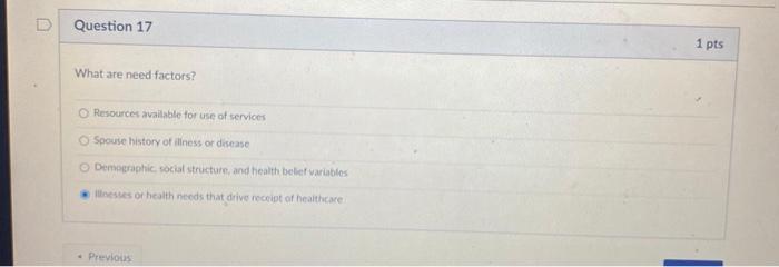 Question 17 1 pts What are need factors? Resources available for use of services Spouse history of illness or disease Demogra