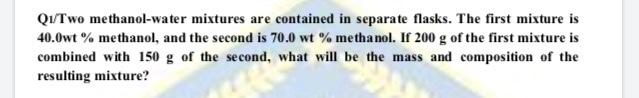 Qi/Two methanol-water mixtures are contained in separate flasks. The first mixture is 40.0wt% methanol, and the second is 70.
