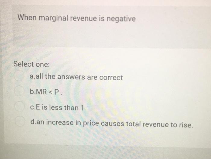 Solved When marginal revenue is negative Select one: a.all | Chegg.com