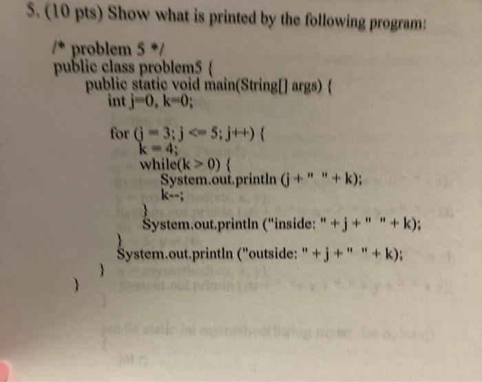 5. (10 pts) Show what is printed by the following program: * problem 5 */ public class problem5{ public statie void main(Stri
