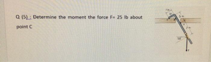 Solved Q (5): Determine the moment the force F= 25 lb about | Chegg.com