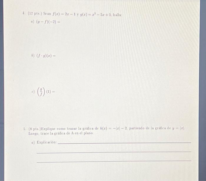 4. (12 pts.) Sean \( f(x)=2 x-1 \) y \( g(x)=x^{2}-5 x+1 \), halla a) \( (g-f)(-2)= \) b) \( (f \cdot g)(x)= \) c) \( \left(\