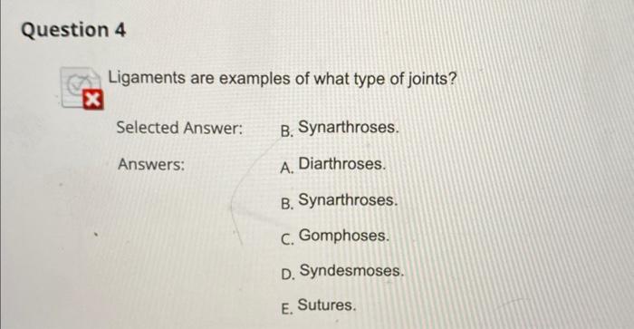 Ligaments are examples of what type of joints?
Selected Answer:
B. Synarthroses.
Answers:
A. Diarthroses.
B. Synarthroses.
C.