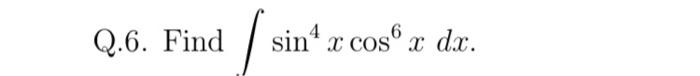 Q.6. Find \( \int \sin ^{4} x \cos ^{6} x d x \).