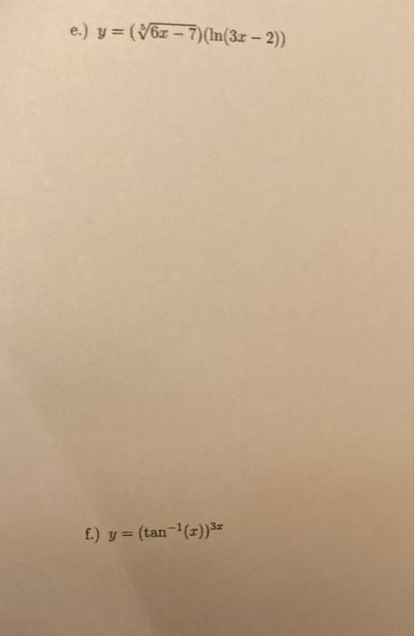 \( \begin{array}{l}y=(\sqrt[5]{6 x-7})(\ln (3 x-2)) \\ y=\left(\tan ^{-1}(x)\right)^{3 x}\end{array} \)