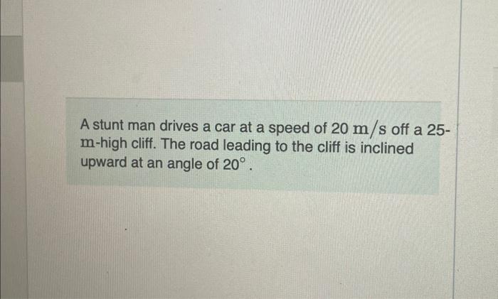 Solved A Stunt Man Drives A Car At A Speed Of 20 M/s Off A | Chegg.com